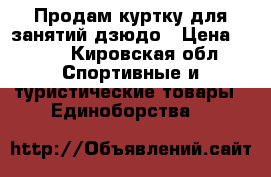 Продам куртку для занятий дзюдо › Цена ­ 800 - Кировская обл. Спортивные и туристические товары » Единоборства   